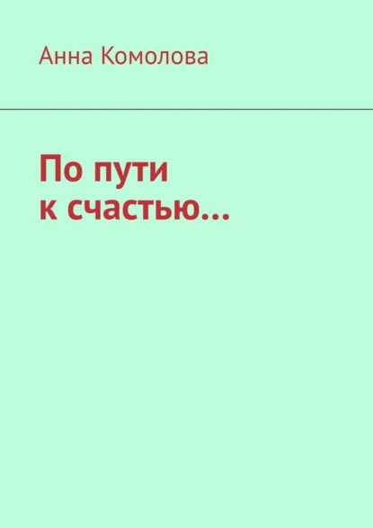 Анна Комолова — По пути к счастью....