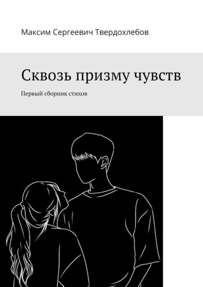 Максим Сергеевич Твердохлебов — Сквозь призму чувств. Первый сборник стихов