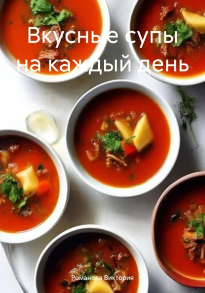 Обложка книги Вкусные супы на каждый день, Романова Алексеевна Виктория