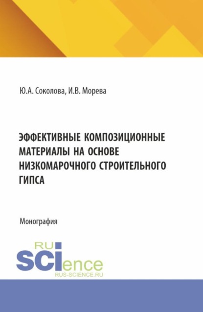 Юлия Андреевна Соколова — Эффективные композиционные материалы на основе низкомарочного строительного гипса. (Аспирантура, Бакалавриат, Магистратура). Монография.