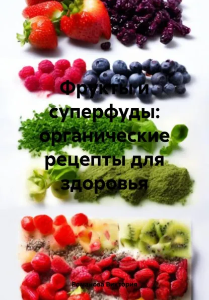 Обложка книги Фрукты и суперфуды: органические рецепты для здоровья, Романова Алексеевна Виктория
