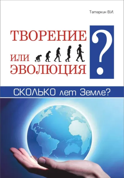 Обложка книги Творение или эволюция? Сколько лет Земле?, Валерий Иванович Татаркин