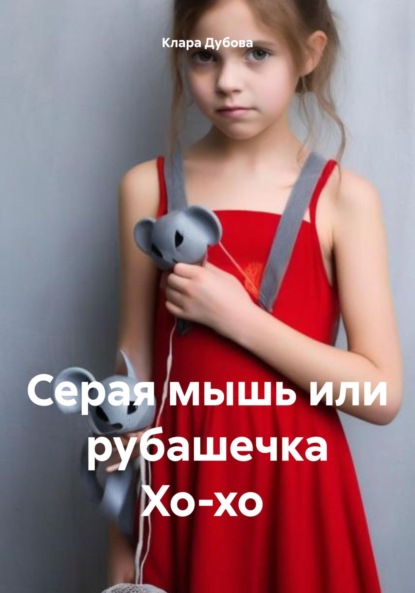 Серая мышь или рубашечка Хо-хо - Клара Дубова
