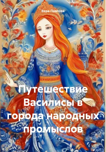 Обложка книги Путешествие Василисы в города народных промыслов, Вера Павлова