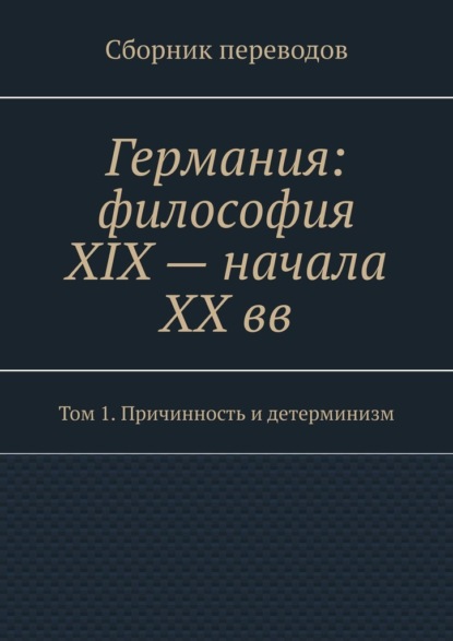 Валерий Алексеевич Антонов — Германия: философия XIX – начала XX вв. Сборник переводов. Том 1. Причинность и детерминизм