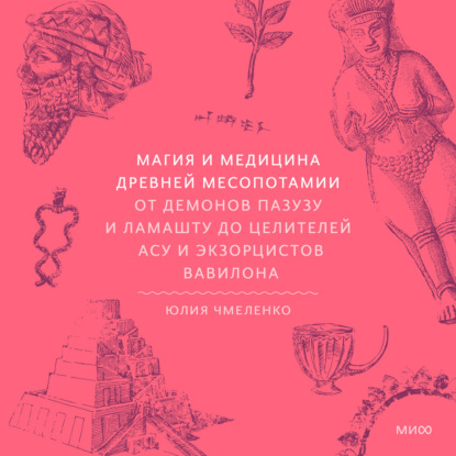 Юлия Чмеленко — Магия и медицина Древней Месопотамии. От демонов Пазузу и Ламашту до целителей асу и экзорцистов Вавилона