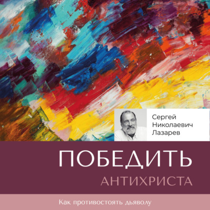 Сергей Николаевич Лазарев — Победить антихриста