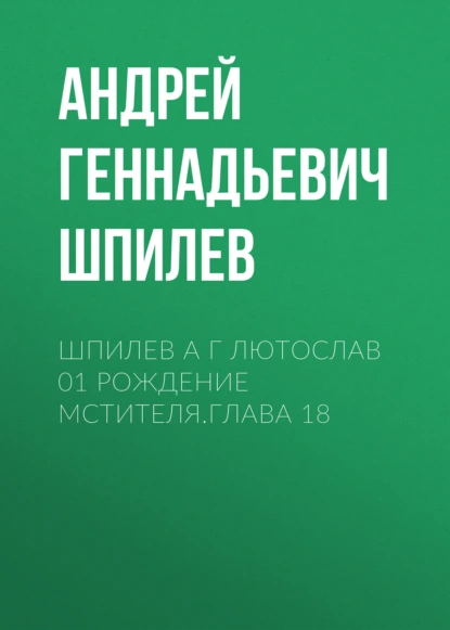 Обложка книги Шпилев А Г Лютослав 01 Рождение мстителя.Глава 18, Андрей Геннадьевич Шпилев