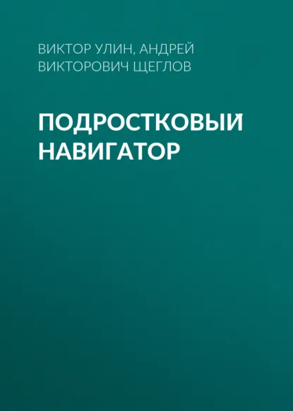 Обложка книги Подростковый навигатор, Андрей Викторович Щеглов