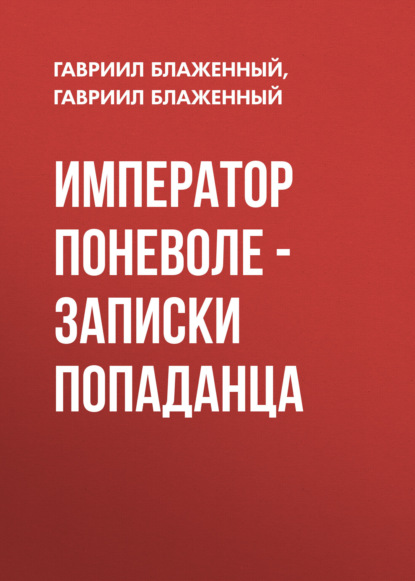 Гавриил Блаженный — Император поневоле – Записки попаданца