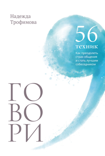 Надежда Трофимова — Говори: 56 техник, с помощью которых вы преодолеете страх общения и станете лучшим собеседником