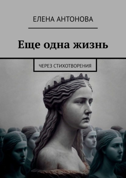 Елена Антонова — Еще одна жизнь. Через стихотворения