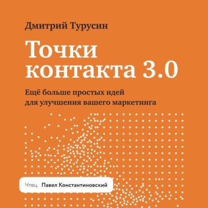 Дмитрий Турусин — Точки контакта 3.0. Еще больше простых идей для улучшения вашего маркетинга