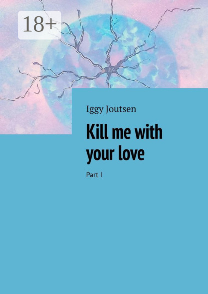 

Kill me with your love. Part I