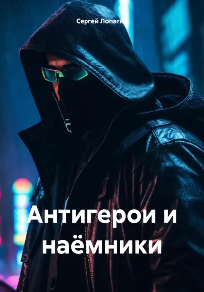 Обложка книги Антигерои и наёмники, Сергей Александрович Лопатин
