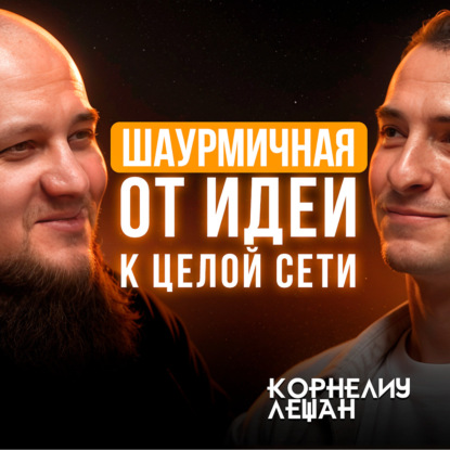 Корнелиу Лешан: Путь от раздачи флаеров к своей сети ресторанов быстрого питания «Сочный Вертел»