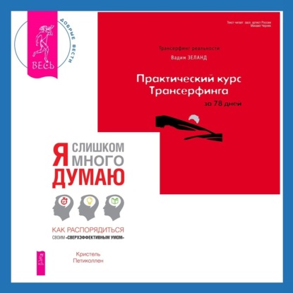 

Практический курс Трансерфинга за 78 дней. Я слишком много думаю: Как распорядиться своим сверхэффективным умом