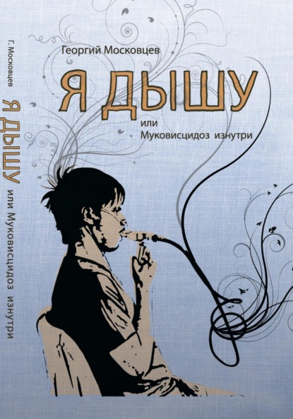 Георгий Московцев — Я дышу, или Муковисцидоз изнутри