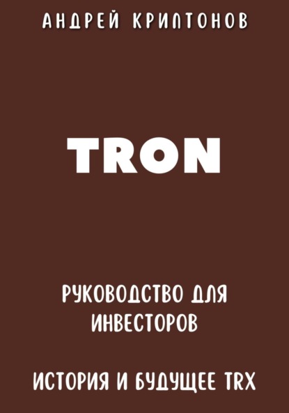 Андрей Криптонов — TRON. Руководство для Инвесторов. История и Будущее TRX