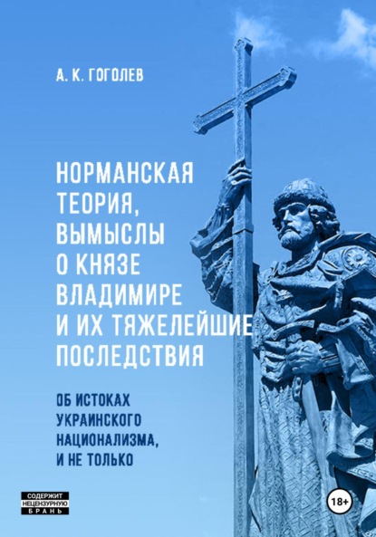 Андрей Константинович Гоголев — Норманская теория, вымыслы о князе Владимире и их тяжелейшие последствия: об истоках украинского национализма, и не только (Третье издание. Исправленное и дополненное)