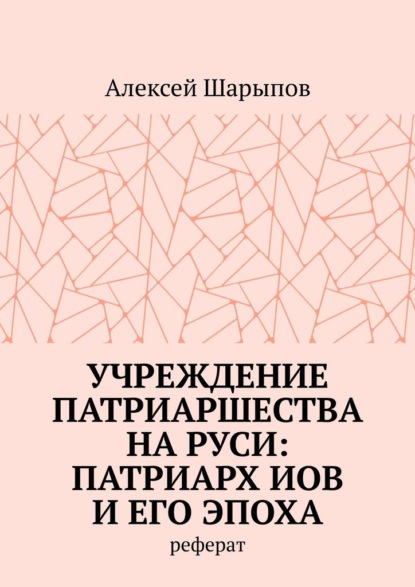 Алексей Шарыпов — Учреждение патриаршества на Руси: патриарх Иов и его эпоха. Реферат