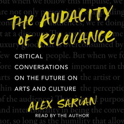 Alex Sarian — The Audacity of Relevance - Critical Conversations on the Future of Arts and Culture (Unabridged)