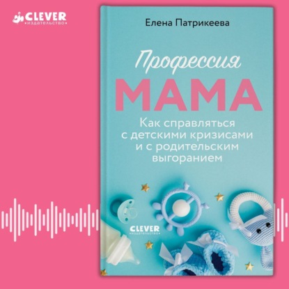 Елена Патрикеева — Профессия мама. Как справляться с детскими кризисами и с родительским выгоранием