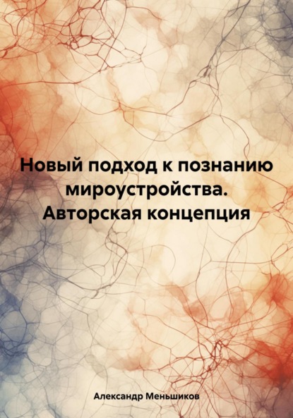 Александр Иванович Меньшиков — Новый подход к познанию мироустройства. Авторская концепция