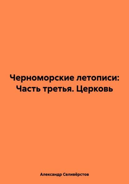 Александр Владимирович Селивёрстов — Черноморские летописи: Часть третья. Церковь