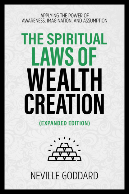 The Spiritual Laws Of Wealth Creation - Applying The Power Of Awareness, Imagination, And Assumption (Extended Edition)
