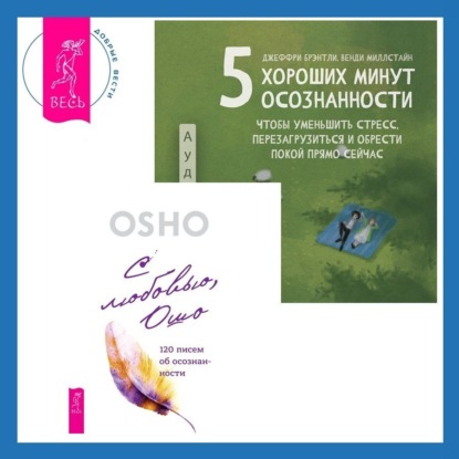 Бхагаван Шри Раджниш (Ошо) — 5 хороших минут осознанности, чтобы уменьшить стресс, перезагрузиться и обрести покой прямо сейчас + С любовью, Ошо. 120 писем об осознанности