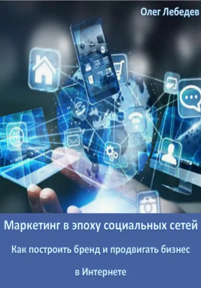 Обложка книги Маркетинг в эпоху социальных сетей: Как построить бренд и продвигать бизнес в Интернете, Олег Лебедев