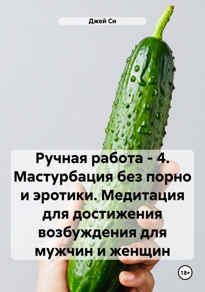 Си Джей: Ручная работа – 4. Мастурбация без порно и эротики. Медитация для достижения возбуждения для мужчин и женщин