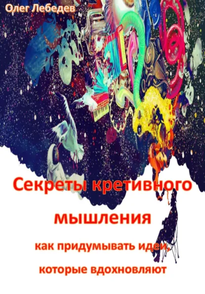 Обложка книги Секреты креативного мышления: как придумывать идеи, которые вдохновляют, Олег Лебедев