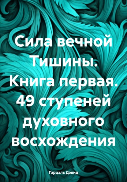 

Сила вечной Тишины. Книга первая. 49 ступеней духовного восхождения