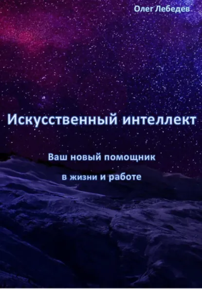 Обложка книги Искусственный Интеллект: Ваш Новый Помощник в Жизни и Работе, Олег Лебедев