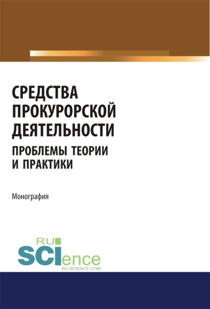 

Средства прокурорской деятельности. Проблемы теории и практики. (Адъюнктура, Аспирантура, Бакалавриат, Магистратура, Специалитет). Монография.