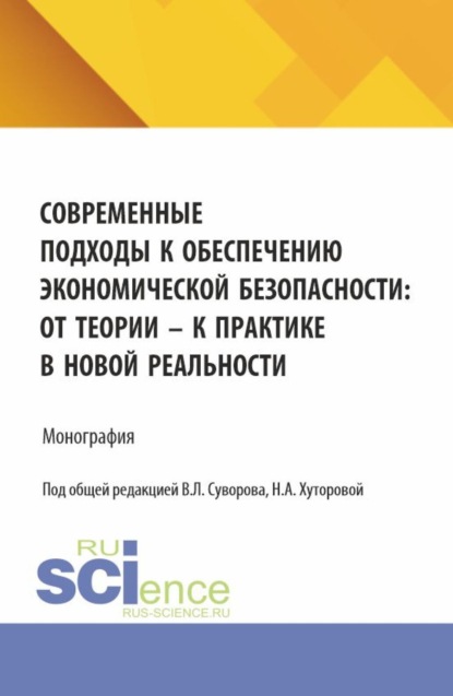 

Современные подходы к обеспечению экономической безопасности: от теории к практике в новой реальности. (Аспирантура, Бакалавриат, Магистратура). Монография.
