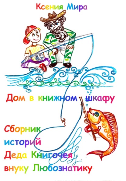 

Дом в книжном шкафу. Сборник историй Деда Книгочея для внука Любознатика
