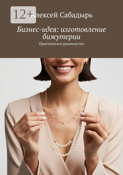 

Бизнес-идея: изготовление бижутерии. Практическое руководство