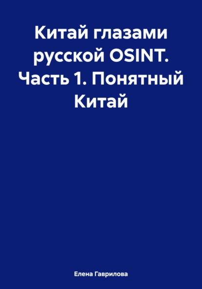 Обложка книги Китай глазами русской OSINT. Часть 1. Понятный Китай, Елена Гаврилова