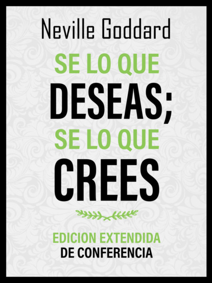 Se Lo Que Deseas; Se Lo Que Crees - Edicion Extendida De Conferencia