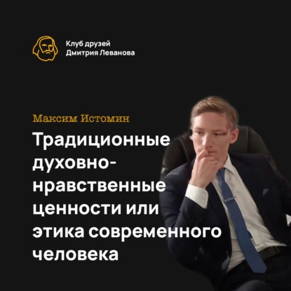 Максим Истомин: Традиционные духовно-нравственные ценности или этика современного человека