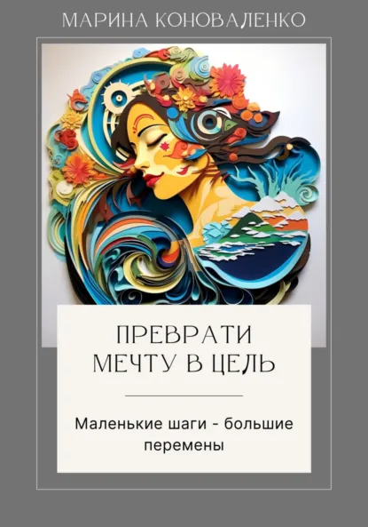 Обложка книги Преврати мечту в цель. Маленькие шаги – большие перемены, Марина Юрьевна Коноваленко