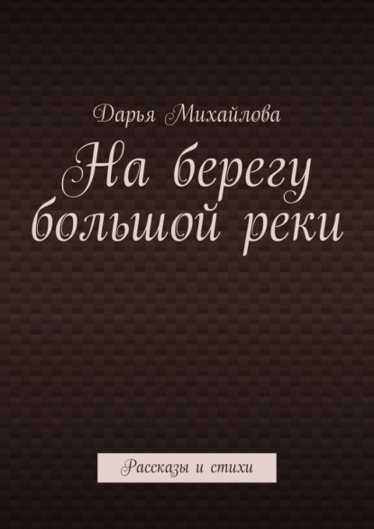 На берегу большой реки. Рассказы и стихи - Дарья Михайлова