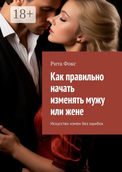 Обложка книги Как правильно начать изменять мужу или жене. Искусство измен без ошибок, Рита Фокс