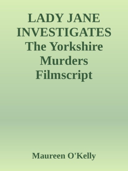 LADY JANE INVESTIGATES The Yorkshire murders Filmscript