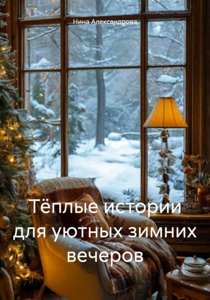 Обложка книги Тёплые истории для уютных зимних вечеров, Нина Александровна Александрова