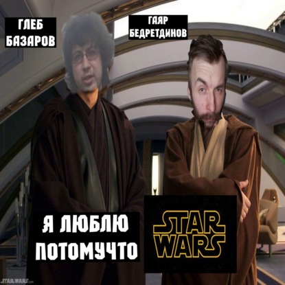 Я люблю Звёздные войны потому что (Гаяр Бедретдинов, Глеб Базаров)!