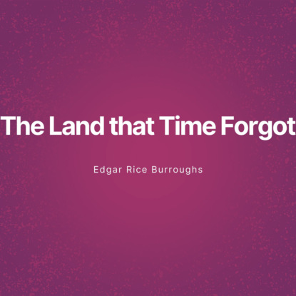 

The Land that Time Forgot (Unabridged)
